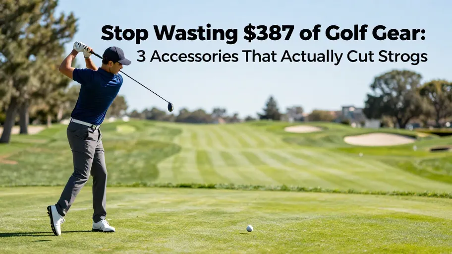 Stop Wasting $387 on Golf Gear: 3 Accessories That Actually Cut Strokes